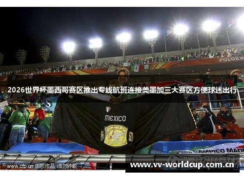 2026世界杯墨西哥赛区推出专线航班连接美墨加三大赛区方便球迷出行 2026世界杯墨西哥赛区推出专线航班连接美墨加三大赛区方便球迷出行